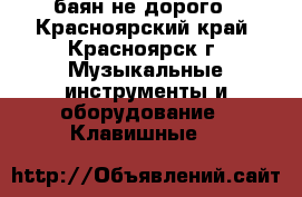 баян не дорого - Красноярский край, Красноярск г. Музыкальные инструменты и оборудование » Клавишные   